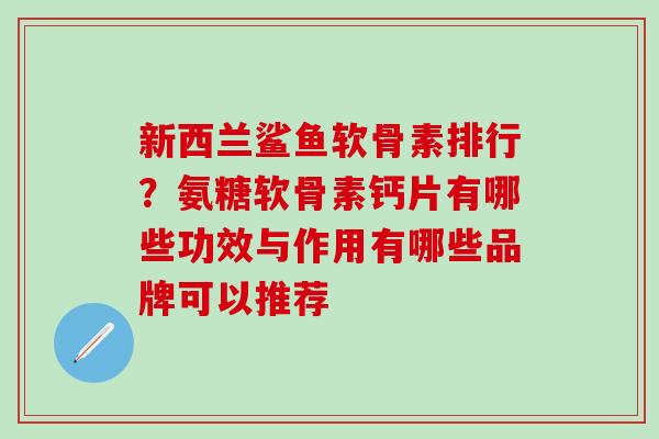 新西兰鲨鱼软骨素排行？氨糖软骨素钙片有哪些功效与作用有哪些品牌可以推荐