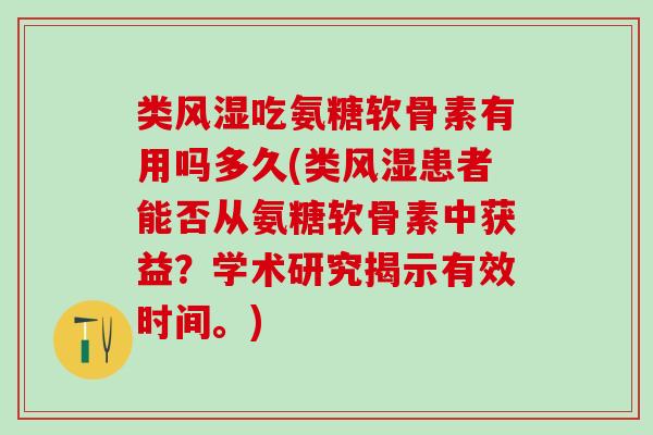 类吃氨糖软骨素有用吗多久(类患者能否从氨糖软骨素中获益?学术研究揭示有效时间。) 类吃氨糖软骨素有用吗多久(类患者能否从氨糖软骨素中获益?学术研究揭示有效时间。)