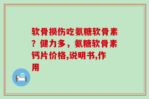 软骨损伤吃氨糖软骨素？健力多，氨糖软骨素钙片价格,说明书,作用