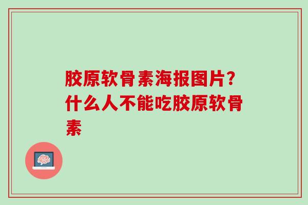 胶原软骨素海报图片？什么人不能吃胶原软骨素