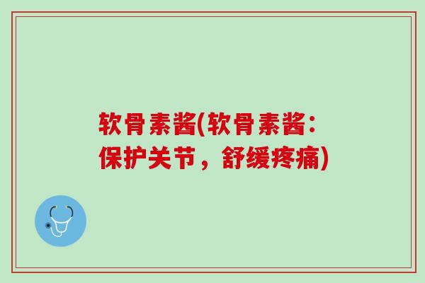 软骨素酱(软骨素酱：保护关节，舒缓疼痛)