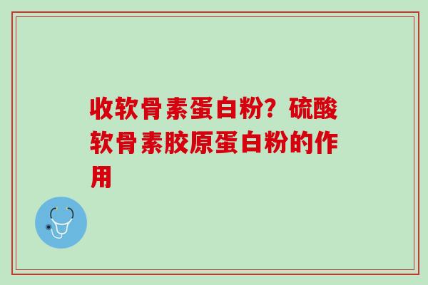 收软骨素蛋白粉？硫酸软骨素胶原蛋白粉的作用