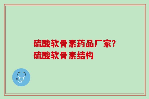硫酸软骨素药品厂家?硫酸软骨素结构 硫酸软骨素药品厂家?硫酸软骨素结构