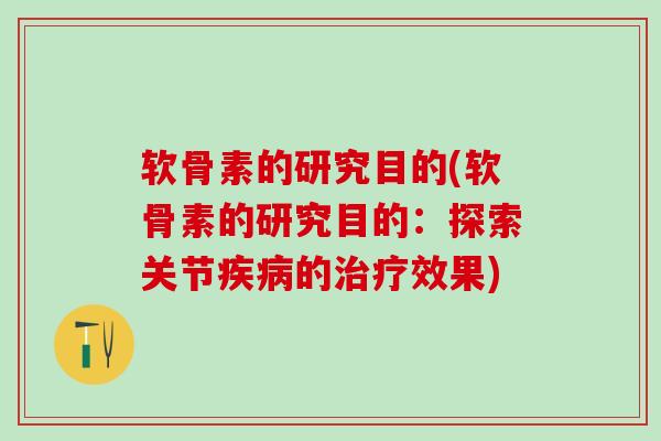 软骨素的研究目的(软骨素的研究目的：探索关节疾病的治疗效果)