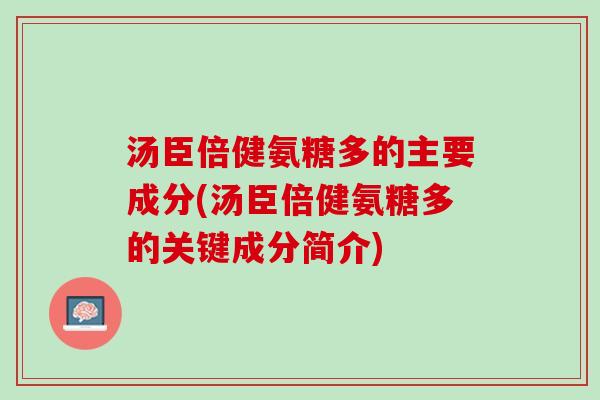 汤臣倍健氨糖多的主要成分(汤臣倍健氨糖多的关键成分简介)