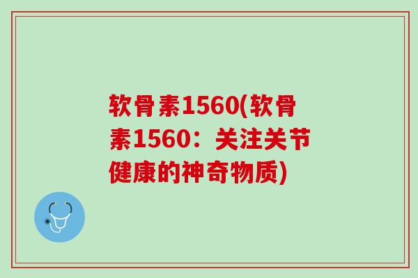 软骨素1560(软骨素1560:关注关节健康的神奇物质) 软骨素1560(软骨素1560:关注关节健康的神奇物质)
