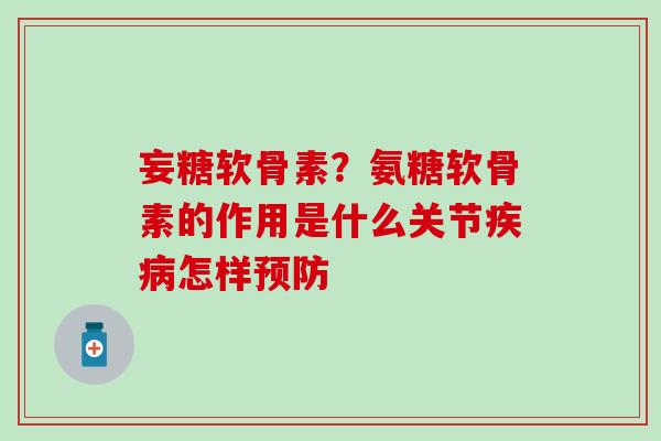 妄糖软骨素？氨糖软骨素的作用是什么关节疾病怎样预防