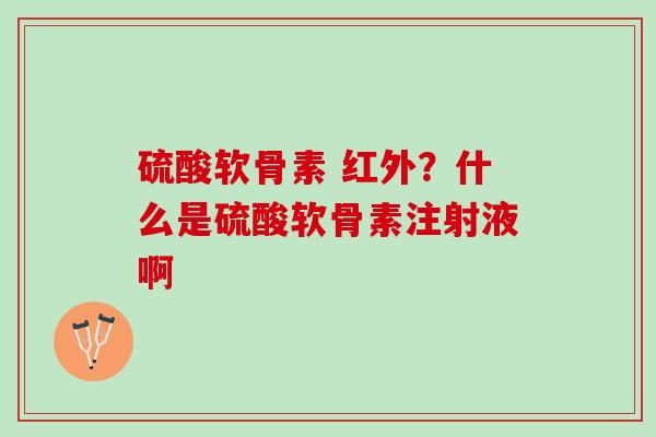 硫酸软骨素 红外？什么是硫酸软骨素注射液啊