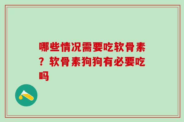 哪些情况需要吃软骨素？软骨素狗狗有必要吃吗