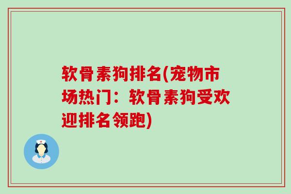 软骨素狗排名(宠物市场热门：软骨素狗受欢迎排名领跑)