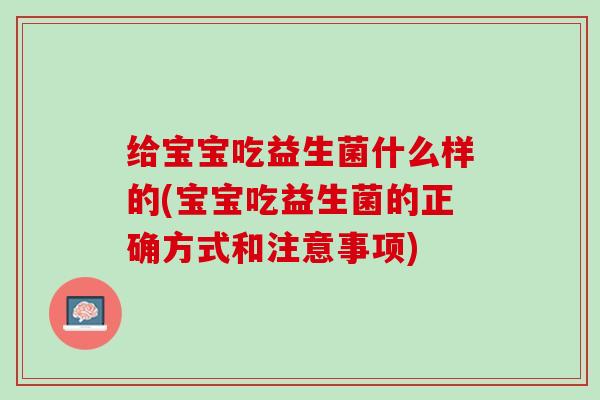给宝宝吃益生菌什么样的(宝宝吃益生菌的正确方式和注意事项)