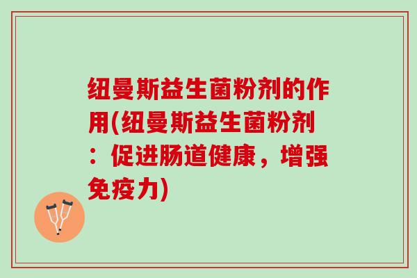 纽曼斯益生菌粉剂的作用(纽曼斯益生菌粉剂：促进肠道健康，增强免疫力)