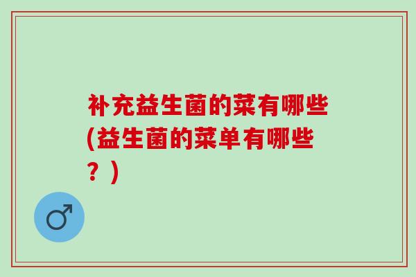 补充益生菌的菜有哪些(益生菌的菜单有哪些？)