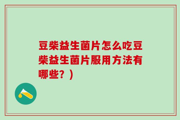 豆柴益生菌片怎么吃豆柴益生菌片服用方法有哪些？)