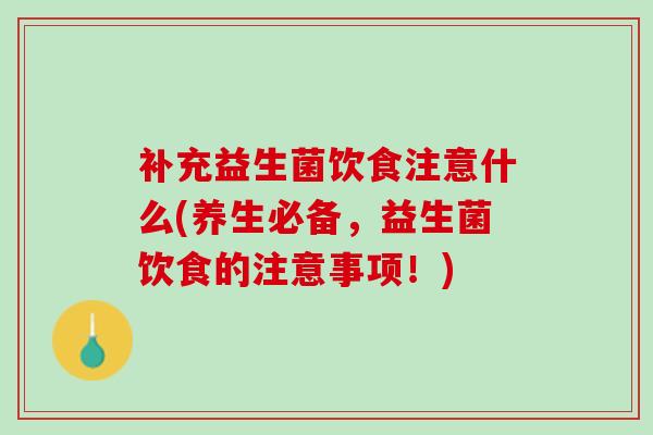 补充益生菌饮食注意什么(养生必备，益生菌饮食的注意事项！)
