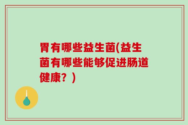 胃有哪些益生菌(益生菌有哪些能够促进肠道健康？)