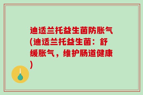 迪适兰托益生菌防胀气(迪适兰托益生菌：舒缓胀气，维护肠道健康)