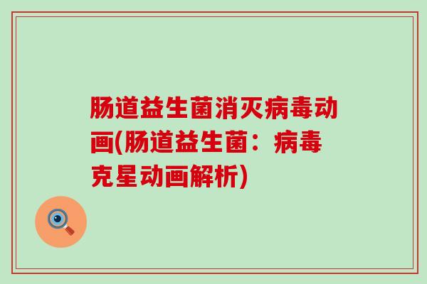 肠道益生菌消灭病毒动画(肠道益生菌：病毒克星动画解析)