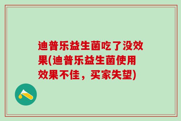 迪普乐益生菌吃了没效果(迪普乐益生菌使用效果不佳，买家失望)