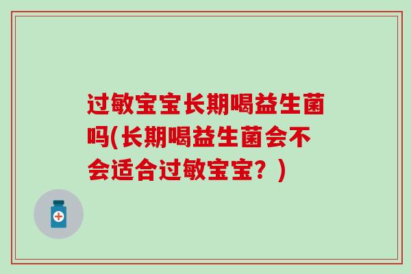 过敏宝宝长期喝益生菌吗(长期喝益生菌会不会适合过敏宝宝？)