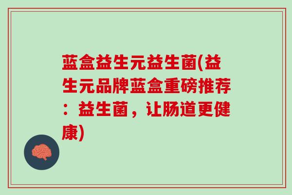 蓝盒益生元益生菌(益生元品牌蓝盒重磅推荐：益生菌，让肠道更健康)