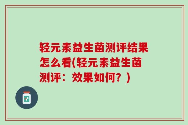 轻元素益生菌测评结果怎么看(轻元素益生菌测评：效果如何？)