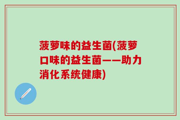 菠萝味的益生菌(菠萝口味的益生菌——助力消化系统健康)