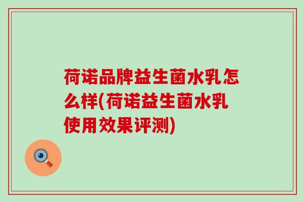 荷诺品牌益生菌水乳怎么样(荷诺益生菌水乳使用效果评测)