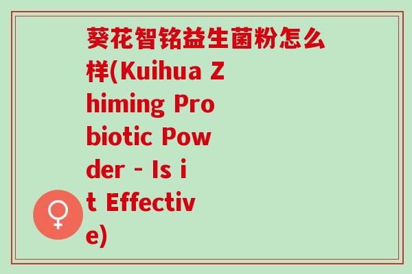 葵花智铭益生菌粉怎么样(Kuihua Zhiming Probiotic Powder - Is it Effective)