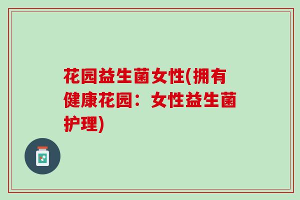 花园益生菌女性(拥有健康花园：女性益生菌护理)