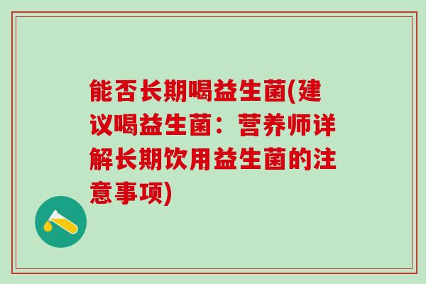 能否长期喝益生菌(建议喝益生菌：营养师详解长期饮用益生菌的注意事项)