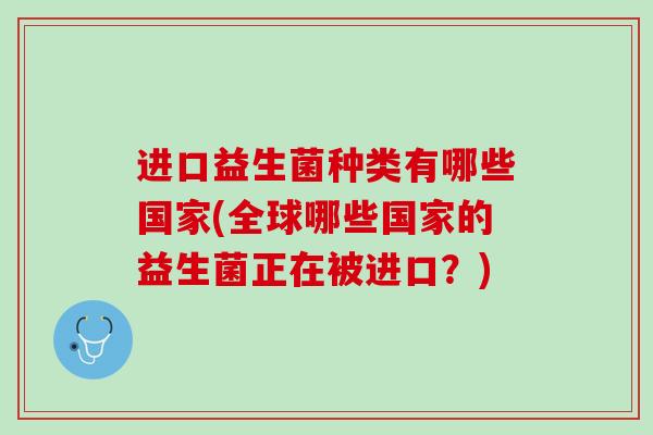 进口益生菌种类有哪些国家(全球哪些国家的益生菌正在被进口？)