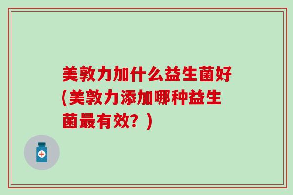 美敦力加什么益生菌好(美敦力添加哪种益生菌最有效？)