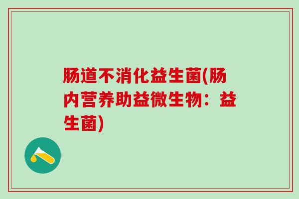 肠道不消化益生菌(肠内营养助益微生物：益生菌)