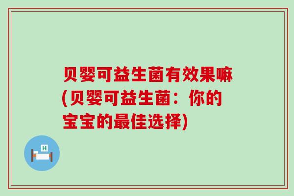 贝婴可益生菌有效果嘛(贝婴可益生菌：你的宝宝的最佳选择)