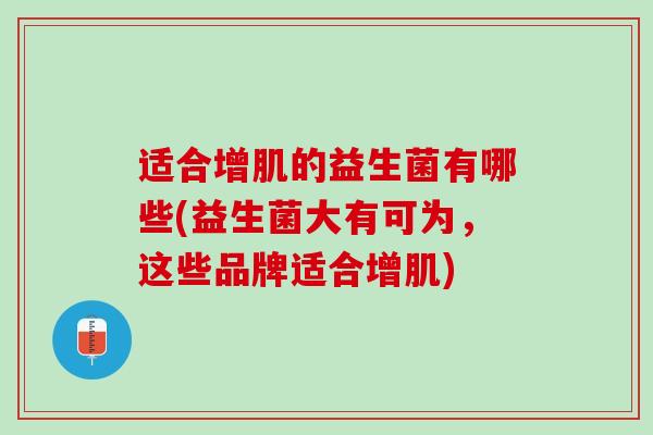 适合增肌的益生菌有哪些(益生菌大有可为，这些品牌适合增肌)