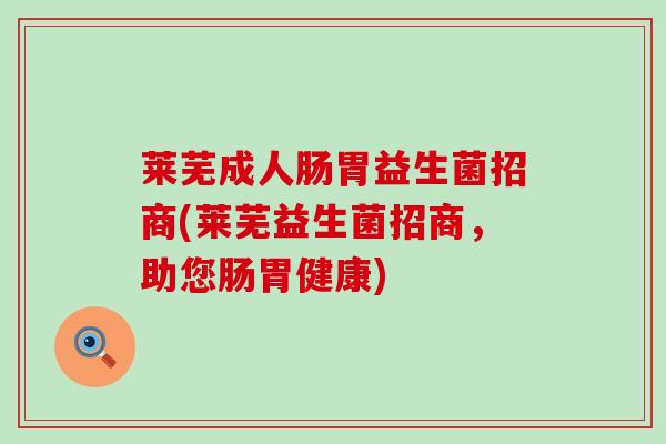 莱芜成人肠胃益生菌招商(莱芜益生菌招商，助您肠胃健康)
