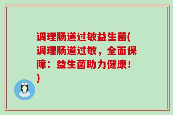 调理肠道过敏益生菌(调理肠道过敏，全面保障：益生菌助力健康！)