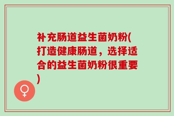 补充肠道益生菌奶粉(打造健康肠道，选择适合的益生菌奶粉很重要)