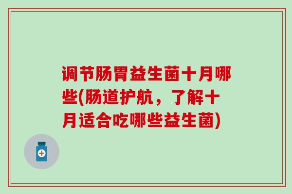 调节肠胃益生菌十月哪些(肠道护航，了解十月适合吃哪些益生菌)