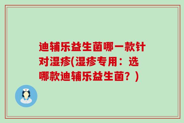 迪辅乐益生菌哪一款针对湿疹(湿疹专用：选哪款迪辅乐益生菌？)
