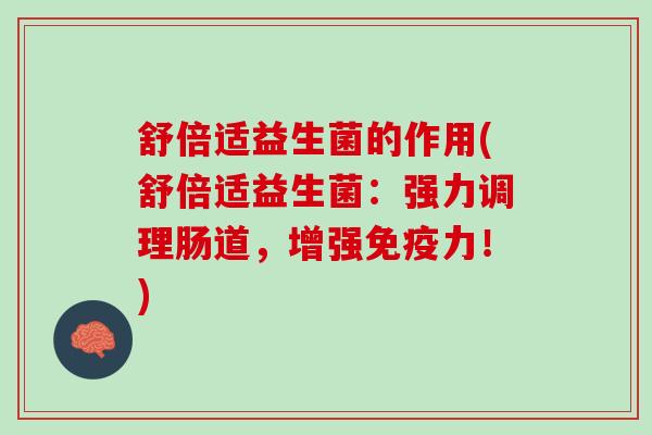 舒倍适益生菌的作用(舒倍适益生菌：强力调理肠道，增强免疫力！)