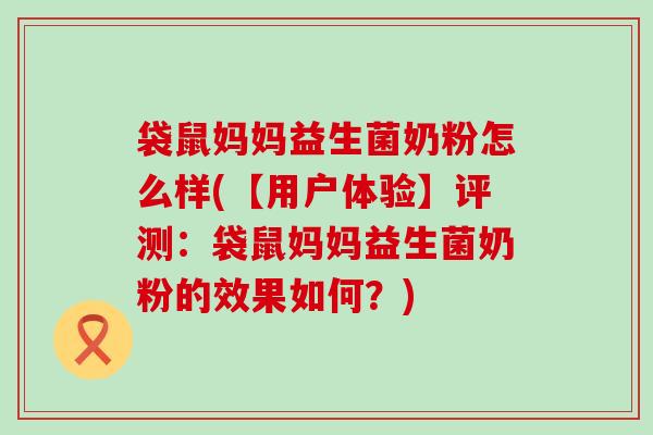 袋鼠妈妈益生菌奶粉怎么样(【用户体验】评测：袋鼠妈妈益生菌奶粉的效果如何？)