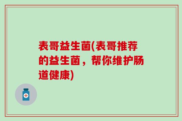表哥益生菌(表哥推荐的益生菌，帮你维护肠道健康)