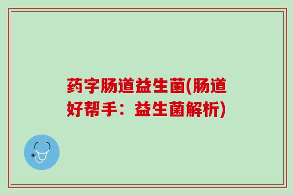 药字肠道益生菌(肠道好帮手：益生菌解析)