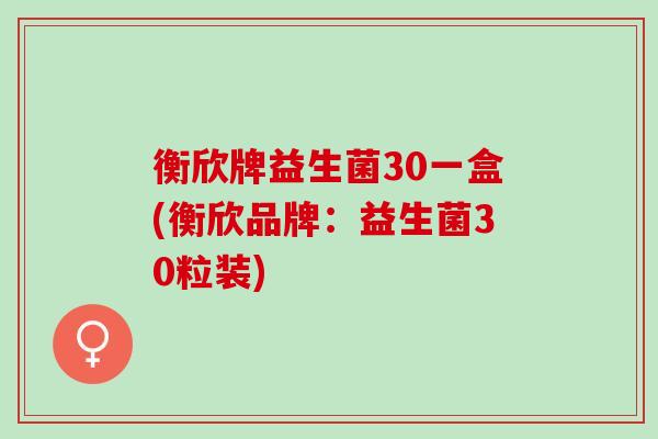 衡欣牌益生菌30一盒(衡欣品牌：益生菌30粒装)
