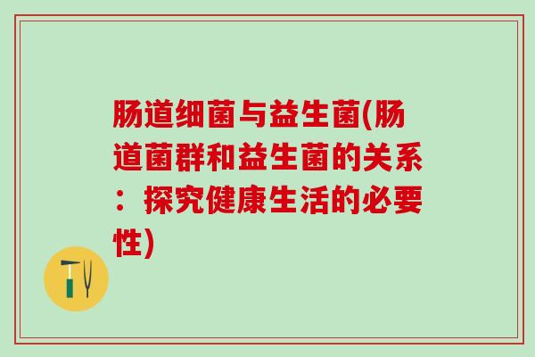 肠道细菌与益生菌(肠道菌群和益生菌的关系：探究健康生活的必要性)