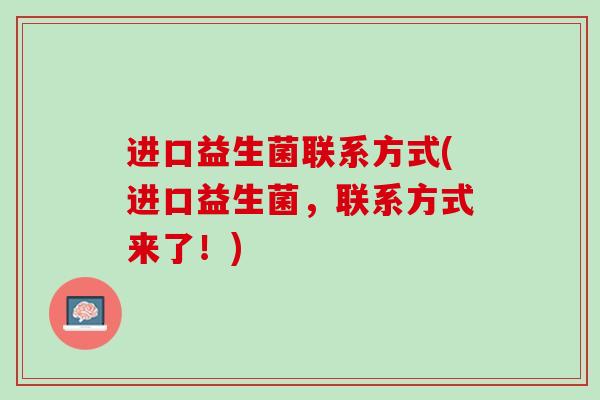 进口益生菌联系方式(进口益生菌，联系方式来了！)
