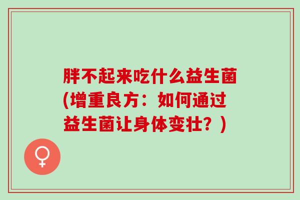胖不起来吃什么益生菌(增重良方：如何通过益生菌让身体变壮？)