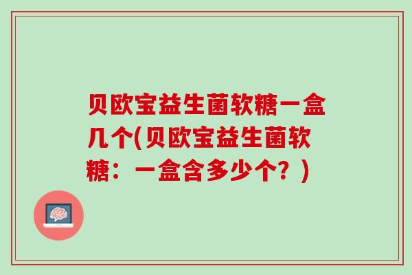 贝欧宝益生菌软糖一盒几个(贝欧宝益生菌软糖：一盒含多少个？)